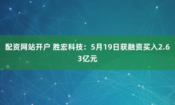 配资网站开户 胜宏科技：5月19日获融资买入2.63亿元