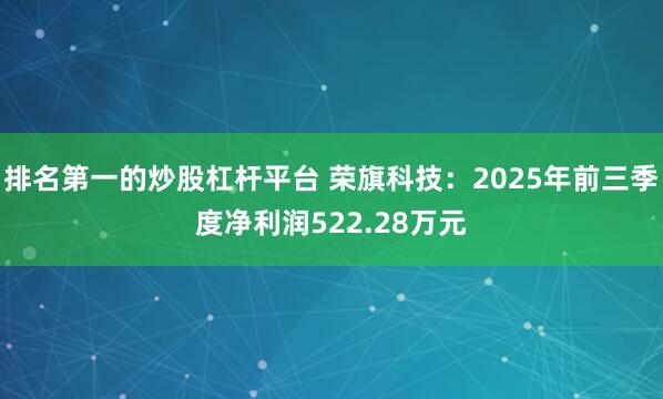 排名第一的炒股杠杆平台 荣旗科技：2025年前三季度净利润522.28万元